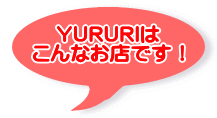 ＹＵＲＵＲＩは こんなお店です！